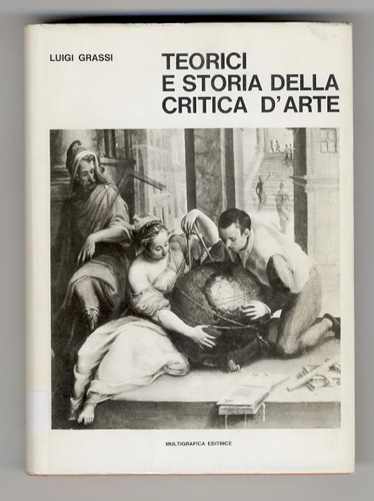 Teorici e storia della critica d'arte. Prima parte: dall'antichità a tutto il Cinquecento, con due saggi introduttivi [- parte seconda: [1] l'età moderna: il Seicento - [2] Il Settecento in Italia] - Luigi Grassi - copertina