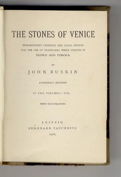 The Stones of Venice. Introductory Chapters ald local Indices for the use of Travellers while staying in Venice and Verona. Copyright Edition. In two volumes - John Ruskin - copertina