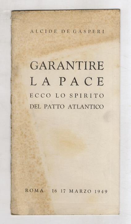 Garantire la pace. Ecco lo spirito del Patto Atlantico. (Discorso pronunziato [...] alla Camera dei Deputati nella seduta notturna del 16-17 marzo 1949) - Alcide De Gasperi - copertina