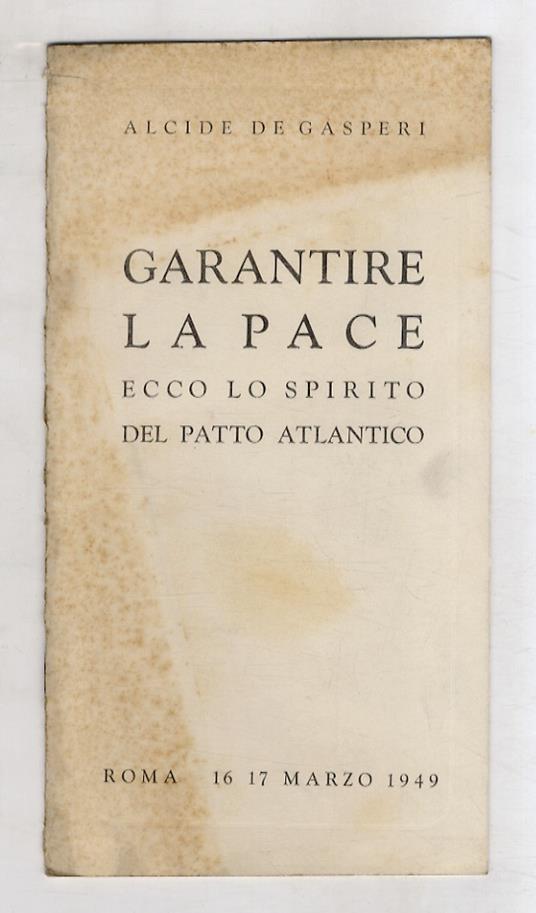 Garantire la pace. Ecco lo spirito del Patto Atlantico. (Discorso pronunziato [...] alla Camera dei Deputati nella seduta notturna del 16-17 marzo 1949) - Alcide De Gasperi - copertina