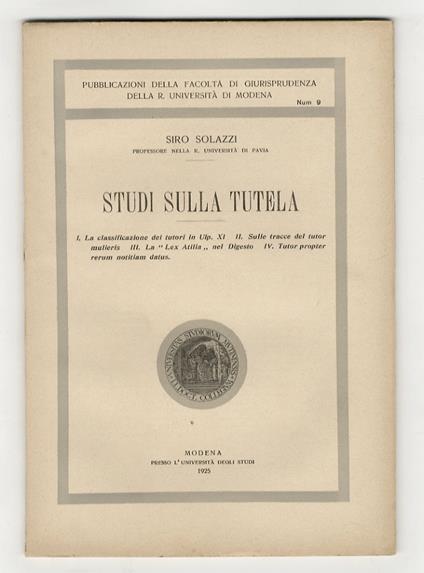 Studi sulla tutela. [Fascicolo I:] I. La classificazione dei tutori in Ulp. XI - II. Sulle tracce del tutor mulieris - III. La "Lex Atilia" nel Digesto - IV. Tutor prompter rerum notitiam datus [- fascicolo II: V. Presidi apocrifi in D. 26. 1. 6. 1 - - Siro Solazzi - copertina