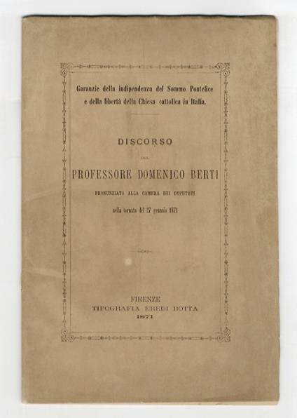 Discorso del professore Domenico Berti pronunziato alla Camera dei Deputati nella tornata del 27 gennaio 1871. [Garanzie della indipendenza del Sommo Pontefice e della libertà della Chiesa cattolica in Italia] - Domenico Berti - copertina