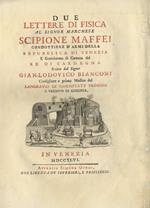 Due lettere di fisica al signor marchese Scipione Maffei condottiere d'armi della Repubblica di Venezia [...] scritte dal signor Gian-Lodovico Bianconi [...]