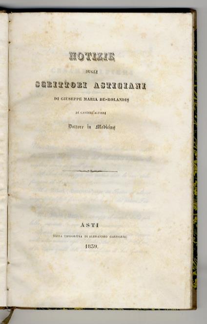 Notizie sugli Scrittori Astigiani. (Scrittori Ecclesiastici, Storici, Poeti, Legali, Medici, Di vario genere, Artisti, Viventi) - Giuseppe Maria De Rolandis - copertina