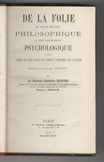 De la folie au point de vue philosophique ou plus spécialement psychologique. Etudiée chez le malade et chez l'homme en santé