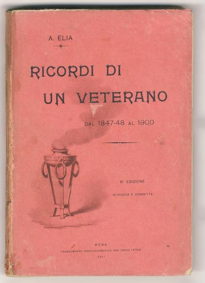 Ricordi di un veterano dal 1847-48 al 1900. 6a edizione riveduta e corretta - Augusto Elia - copertina