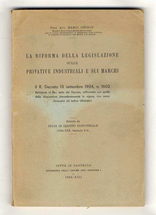 La riforma della legislazione sulle privative industriali e sui marchi. Il R. Decreto 13 dicembre 1934, n. 1602. Relazione al Re testo del Decreto, raffrontato con quello delle disposizioni precedentemente in vigore, con cenni illustrativi ed indice - Mario Ghiron - copertina