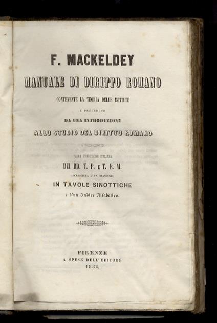 Manuale di diritto romano contenente la teoria delle Istitute e preceduto da una introduzione allo studio del diritto romano. Prima traduzione italiana dei DD. T.P. e T.E.M. accresciuta d'un riassunto in tavole sinottiche e d'un Indice Alfabetico - Ferdinando Mackeldey - copertina