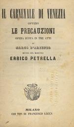 Il Carnevale di Venezia ovvero le Precauzioni. Opera buffa in tre atti di Marco D'Arienzo. Musica del Maestro Errico Petrella
