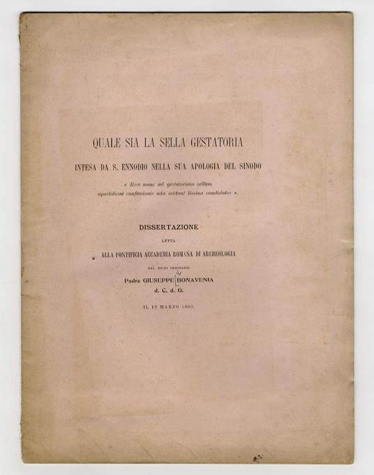 Quale sia la sella gestatoria intesa da S. Ennodio nella sua apologia del Sinodo "Ecce nunc ad gestatoriam sellam apostolicae confessionis uda mittunt limina candidatos". Dissertazione letta alla Pontificia Accademia Romana di Acheologia [...] il 12 - copertina