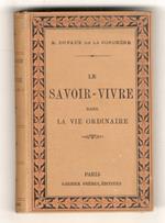 Le Savoir-vivre dans la vie ordinaire et dans les cérémonies civiles et religieuses. 6ème édition. (La demeure, la famille, les domestiques, la toilette, les visites, la conversation, la correspondance, la table, les soirées, le mariage, le baptême.