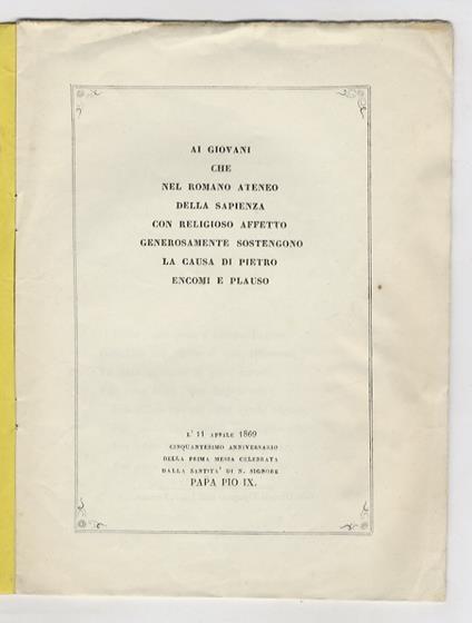 Ai giovani che nel romano ateneo della sapienza con religioso affetto generosamente sostengono la causa di Pietro encomi e plauso. L'11 aprile 1860 cinquantesimo anniversario della prima messa celebrata dalla Santità di n. Signore Papa Pio IX. [Versi - A. Donati - copertina