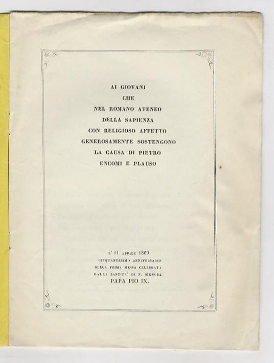 Ai giovani che nel romano ateneo della sapienza con religioso affetto generosamente sostengono la causa di Pietro encomi e plauso. L'11 aprile 1860 cinquantesimo anniversario della prima messa celebrata dalla Santità di n. Signore Papa Pio IX. [Versi - A. Donati - copertina