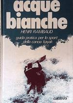 Acque bianche. Guida pratica per lo sport della canoa kayak