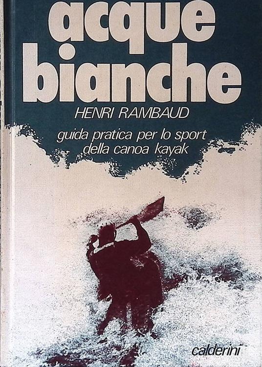 Acque bianche. Guida pratica per lo sport della canoa kayak - copertina