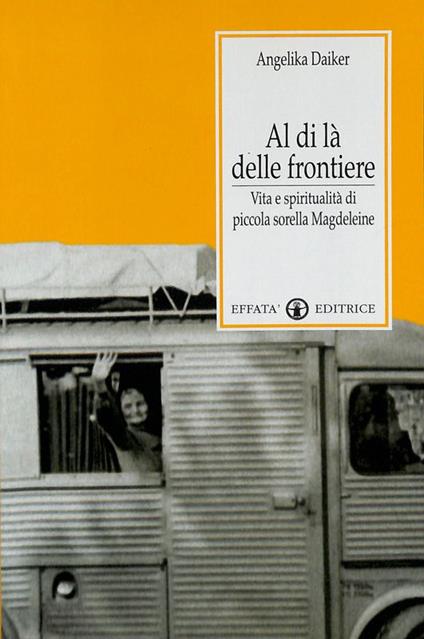 Al di là delle frontiere. Vita e spiritualità di piccola sorella Magdeleine - Angelica Daiker - copertina