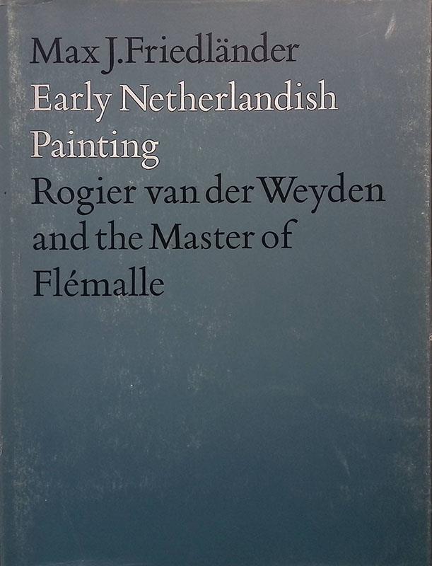 Early Netherlandish Painting. Vol.II. Rogier van der Weyden and the Master of Flémalle