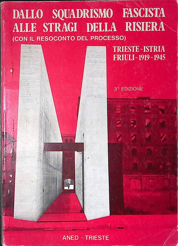 Dallo squadrismo fascista alle stragi della risiera. Con il resoconto del processo. Trieste-Istria-Friuli 1919-1945