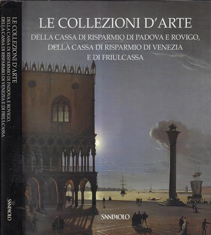 Le collezioni d'arte della Cassa di Risparmio di Padova e Rovigo, della Cassa di Risparmio di Venezia e di Friulcassa - Anna Coliva - copertina