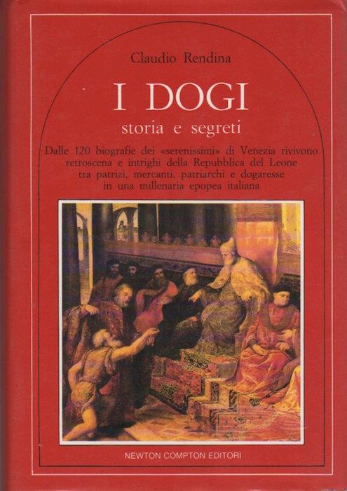 I dogi: storia e segreti: dalle 120 biografie dei serenissimi di Venezia rivivono retroscena e intrighi della Repubblica del Leone tra patrizi, mercanti, patriarchi e dogaresse in una millenaria epopea italiana - Claudio Rendina - copertina
