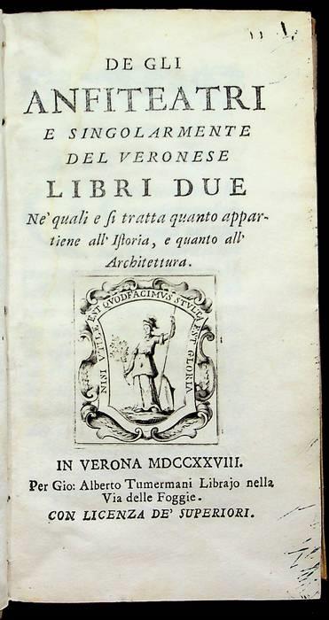 De gli anfiteatri e singolarmente del veronese libri due ne' quali e si tratta quanto appartiene all'istoria, e quanto all'architettura - Scipione Maffei - copertina