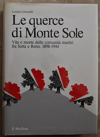 Le Querce Di Monte Sole. Vta E Morte Delle Comunità Martiri Fra Setta E Reno. 1898 / 1944 - Luciano Gherardi - copertina