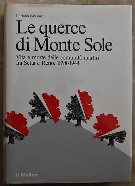 Le Querce Di Monte Sole. Vta E Morte Delle Comunità Martiri Fra Setta E Reno. 1898 / 1944 - Luciano Gherardi - copertina