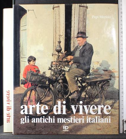 Arte di vivere. Glia ntichi mestieri Italiani - Pepi Merisio - copertina