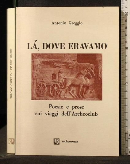 Là, Dove Eravamo Poesie e Prose Sui Viaggi Dell'Archeoclub - Antonio Greggio - copertina