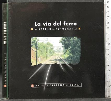 La Via Del Ferro. Un Secolo In - Via Del Ferro. Un Secolo in di: Albrizio - copertina