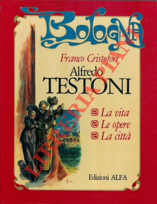 Alfredo Testoni. La vita. Le opere. La città