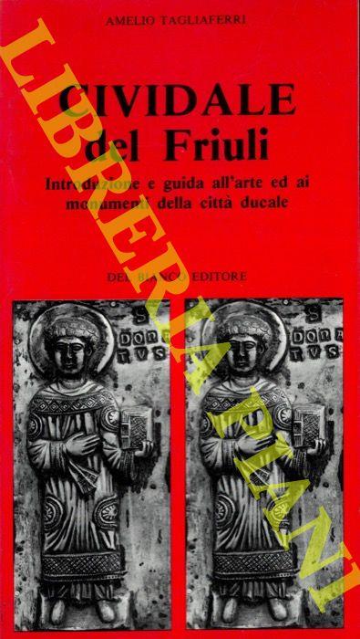 Cividale del Friuli. Introduzione e guida all'arte ed ai monumenti della città ducale