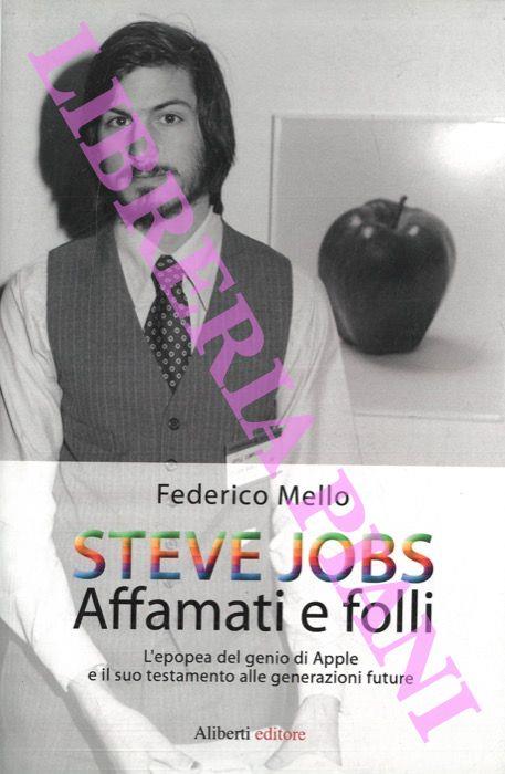 Steve Jobs. Affamati e folli. L'epopea del genio della Apple e il suo testamento alle generazioni future