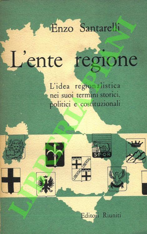 L' ente regione. L' idea regionalistica nei suoi termini storici, politici e costituzionali