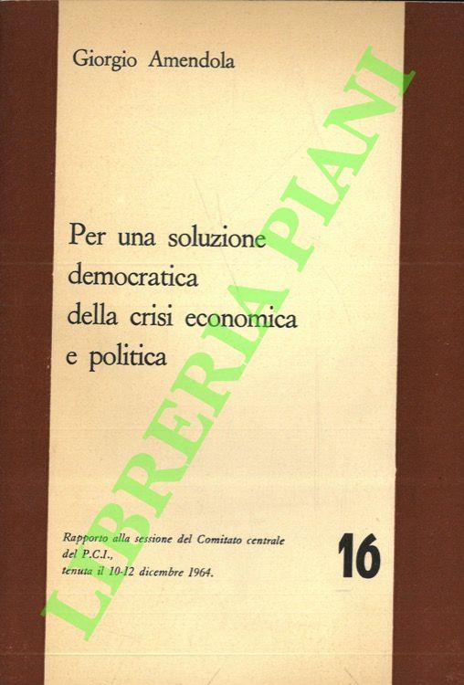 Per una soluzione democratica della crisi economica e politica. Rapporto alla sessione del Comitato centrale del P.C.I. tenuta il 10-12 dicembre 1964