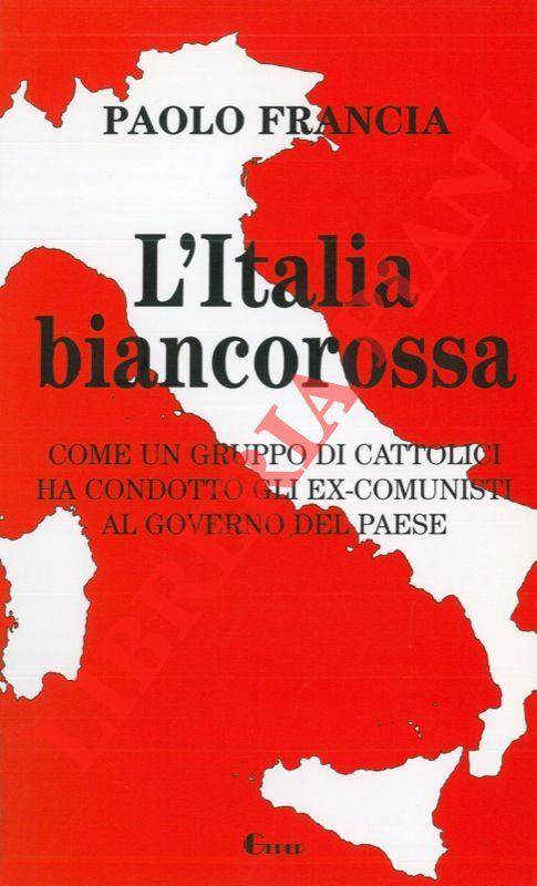 L' italia biancorossa. Come un gruppo di cattolici ha condotto gli ex-comunisti al governo del paese