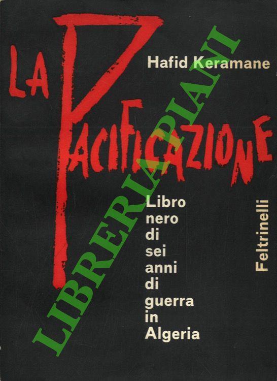 La Pacificazione. Libro nero di sei anni di guerra in Algeria
