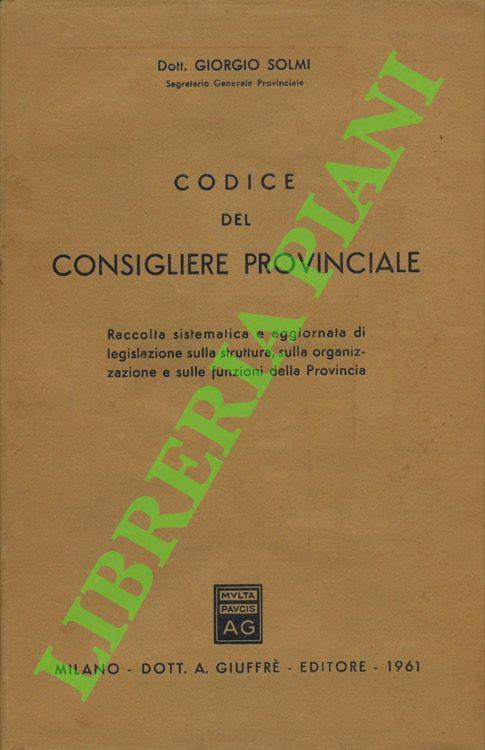 Codice del consigliere provinciale. Raccolta sistematica e aggiornata di legislazione sulla struttura, sulla organizzazione e sulle funzioni della Provincia