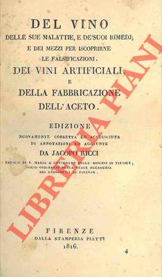 Del vino delle sue malattie, e dé suoi rimedj e dei mezzi per iscoprirne le falsificazioni. Dei vini artificiali, e della fabbricazione dell'aceto. Edizione nuovamente corretta ed accresciuta di annotazioni ed aggiunte da Jacopo Ricci