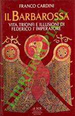 Il Barbarossa. Vita, trionfi e illusioni di Federico I Imperatore