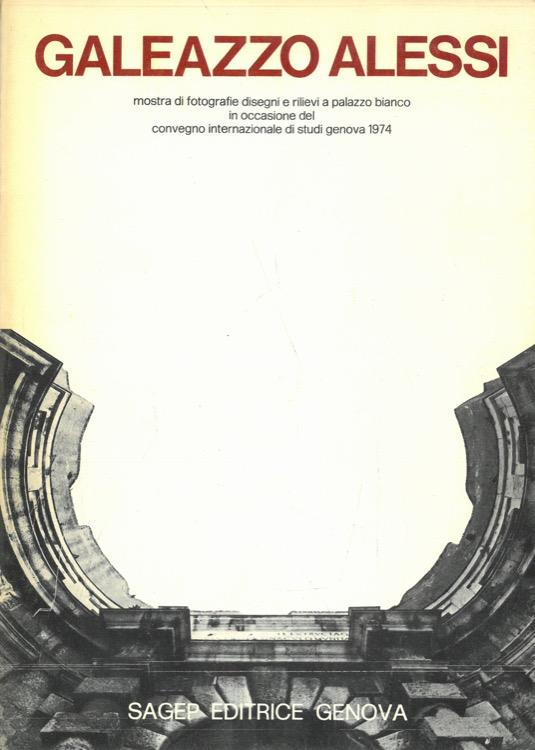Galeazzo Alessi. Mostra di fotografie, disegni e rilievi a Palazzo Bianco in occasione del Convegno Internazionale di Studi, Genova 1974
