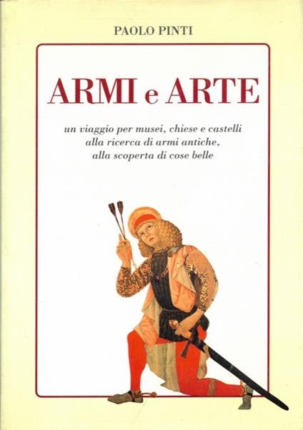 Armi e arte. Un viaggio per musei, chiese e castelli alla ricerca di armi antiche, alla scoperta di cose belle - copertina