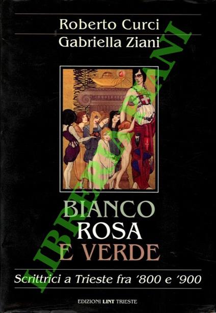 Bianco, rosa e verde. Scrittrici a Trieste fra '800 e '900 - Roberto Curci - copertina