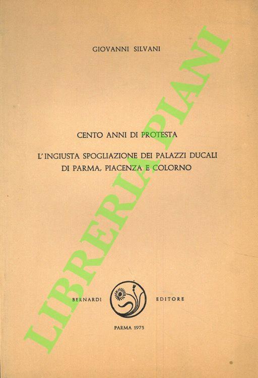 Cento anni di protesta. L'ingiusta spogliazione dei palazzi ducali di Parma, Piacenza e Colorno. Con l'elenco dei beni trasferiti nelle Ville Reali di Firenze, Milano, Napoli, Roma e Venezia - copertina