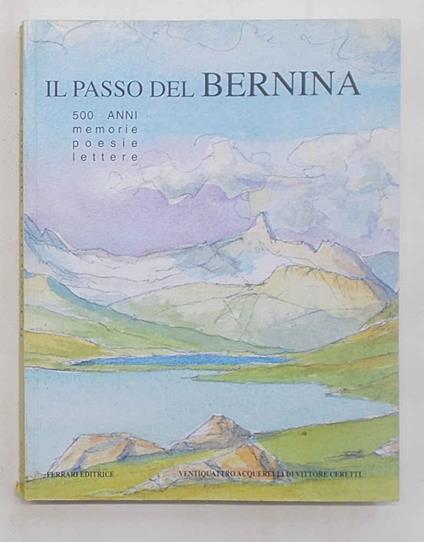 Il Passo del Bernina 500 anni. Memorie poesie lettere. Ventiquattro acquerelli di Vittore Ceretti - copertina