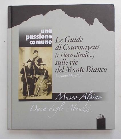 Una passione comune. Le Guide di Corurmayeur (e i loro clienti...) sulle vie del Monte Bianco - copertina