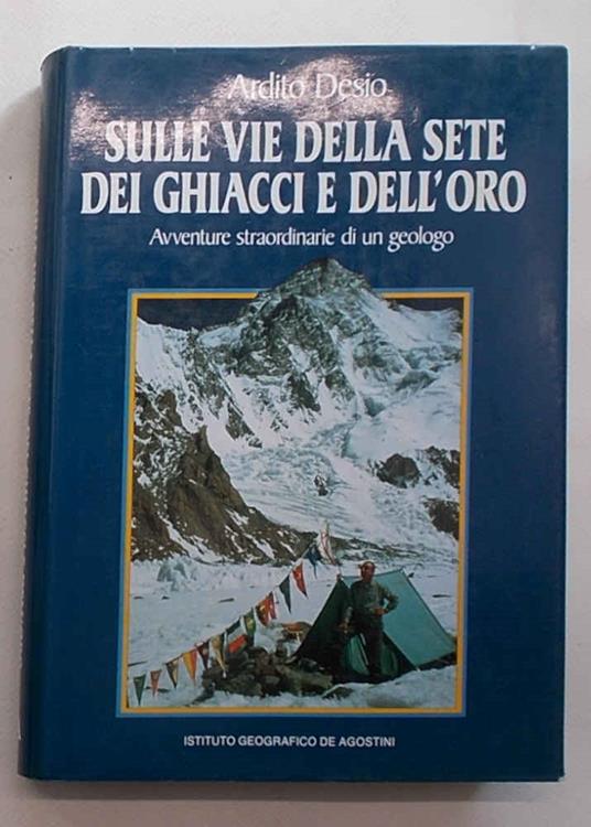 Sulle vie della sete dei ghiacci e dell'oro. Avventure straordinarie di un geologo - Ardito Desio - copertina