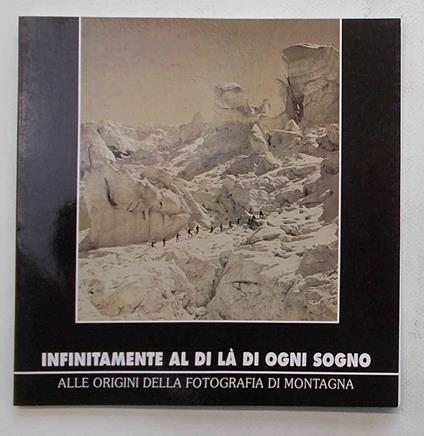 Infinitamente al di là di ogni sogno. Alle origini delle fotografia di montagna - copertina
