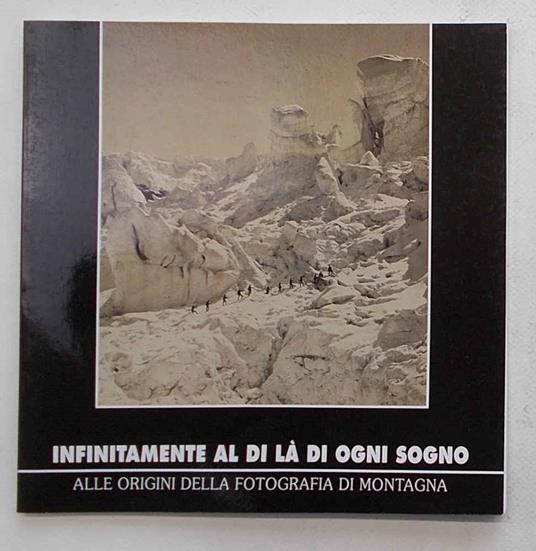 Infinitamente al di là di ogni sogno. Alle origini delle fotografia di montagna - copertina
