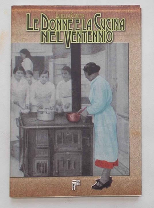 Le donne e la cucina nel ventennio. Cucinando nel Fascismo - Luisella Ceretta - copertina